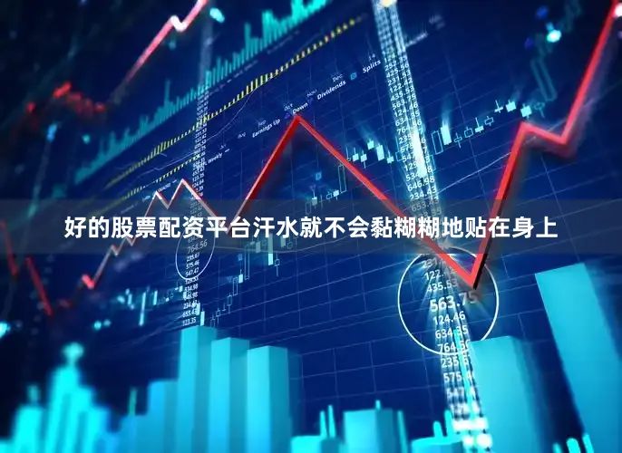好的股票配资平台汗水就不会黏糊糊地贴在身上