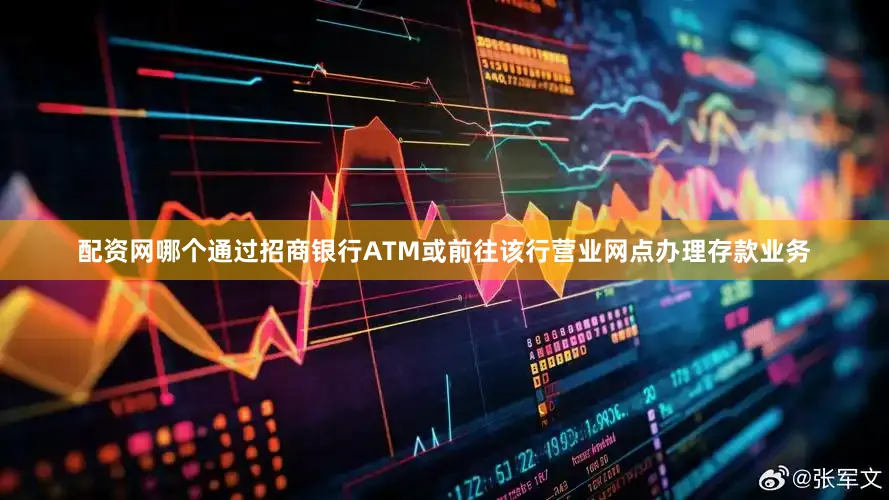 配资网哪个通过招商银行ATM或前往该行营业网点办理存款业务