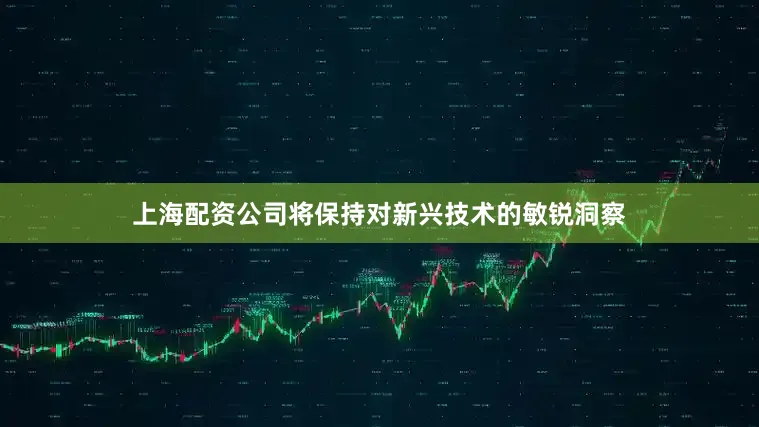 上海配资公司将保持对新兴技术的敏锐洞察