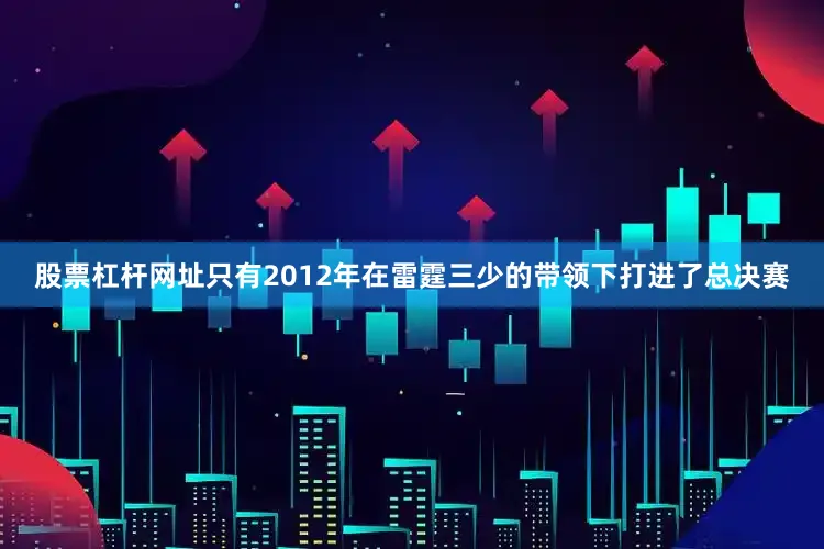股票杠杆网址只有2012年在雷霆三少的带领下打进了总决赛