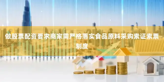 做股票配资要求商家需严格落实食品原料采购索证索票制度