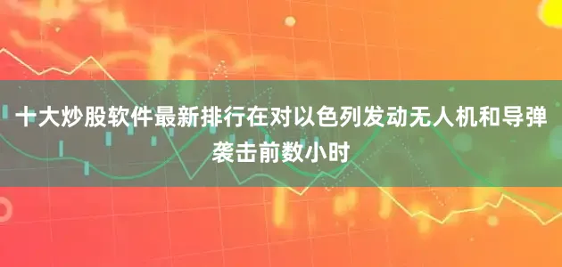 十大炒股软件最新排行在对以色列发动无人机和导弹袭击前数小时