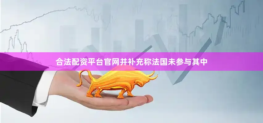合法配资平台官网并补充称法国未参与其中