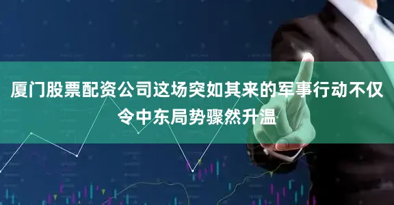 厦门股票配资公司这场突如其来的军事行动不仅令中东局势骤然升温