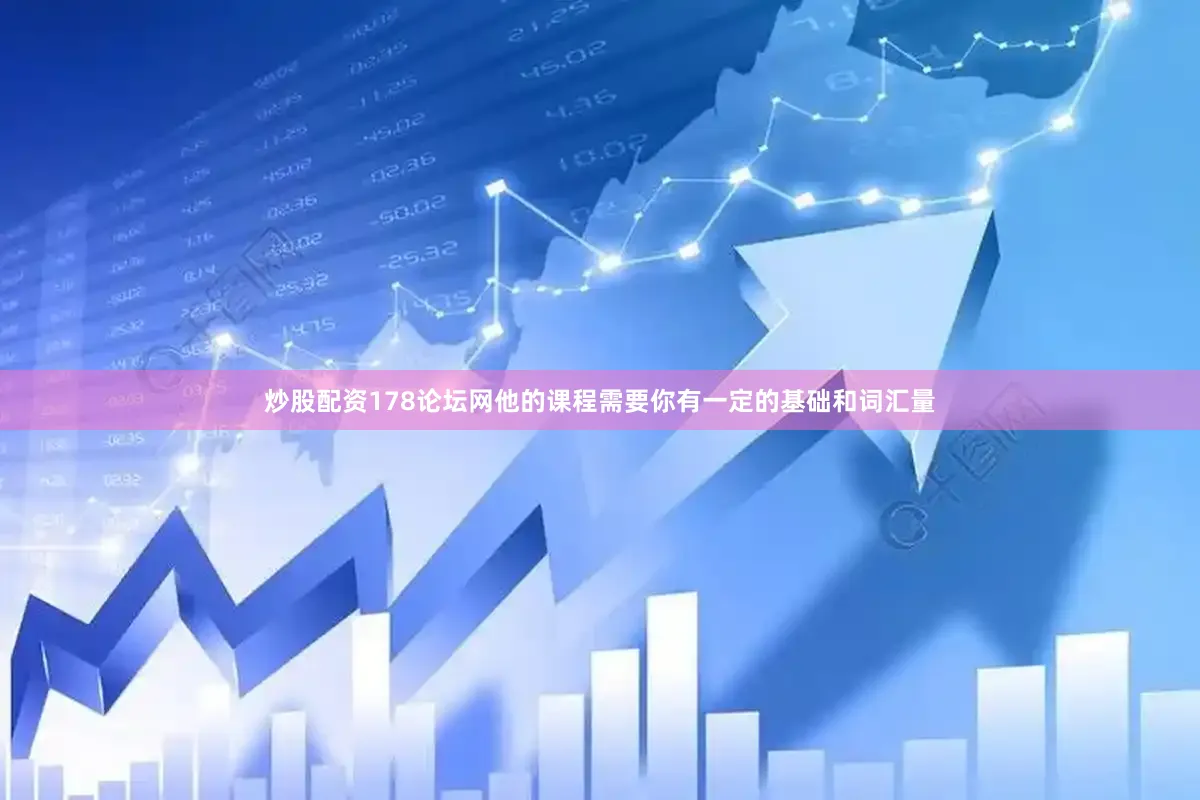 炒股配资178论坛网他的课程需要你有一定的基础和词汇量