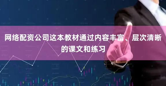 网络配资公司这本教材通过内容丰富、层次清晰的课文和练习