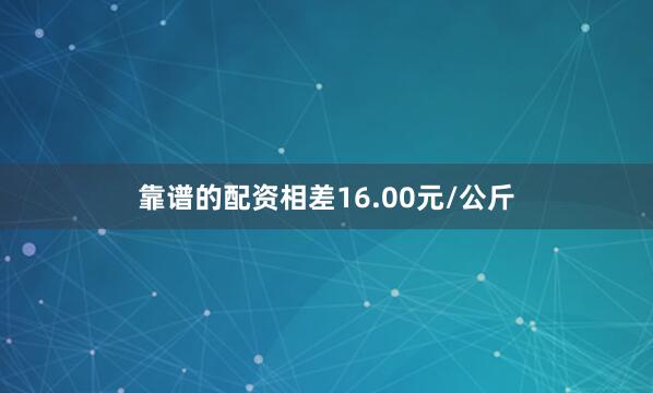 靠谱的配资相差16.00元/公斤