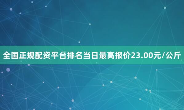 全国正规配资平台排名当日最高报价23.00元/公斤