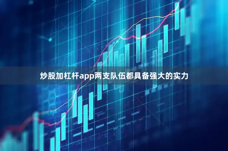 炒股加杠杆app两支队伍都具备强大的实力