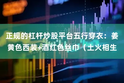 正规的杠杆炒股平台五行穿衣：姜黄色西装+酒红色丝巾（土火相生