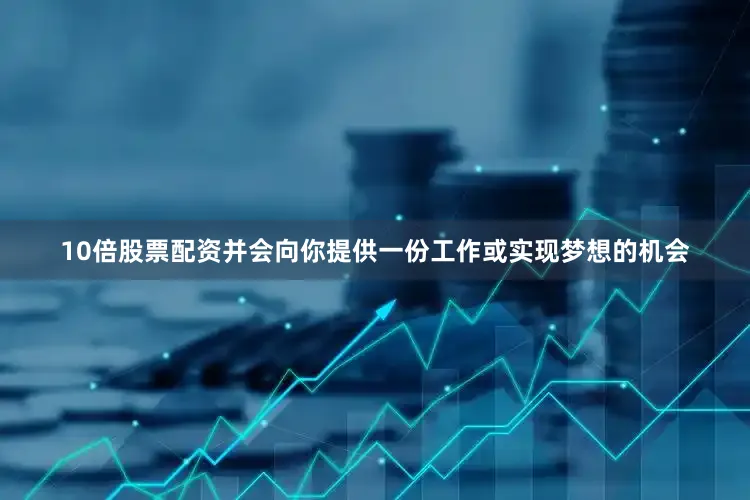 10倍股票配资并会向你提供一份工作或实现梦想的机会