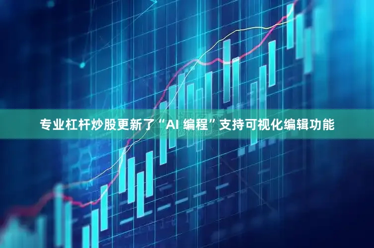 专业杠杆炒股更新了“AI 编程”支持可视化编辑功能