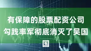 有保障的股票配资公司勾践率军彻底消灭了吴国