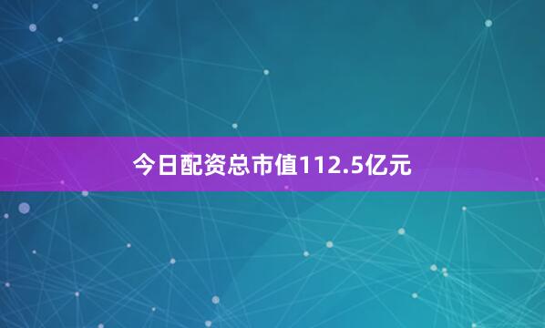 今日配资总市值112.5亿元