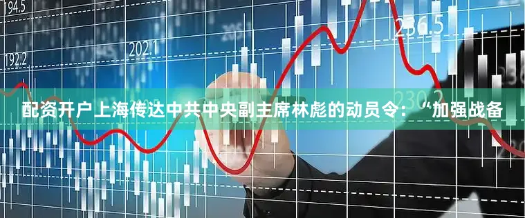 配资开户上海传达中共中央副主席林彪的动员令：“加强战备