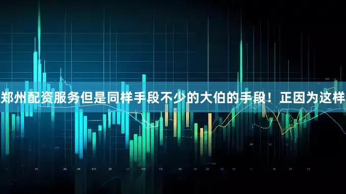 郑州配资服务但是同样手段不少的大伯的手段！正因为这样
