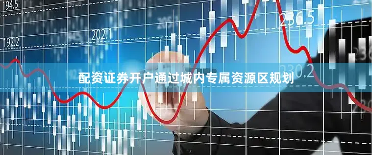 配资证券开户通过城内专属资源区规划