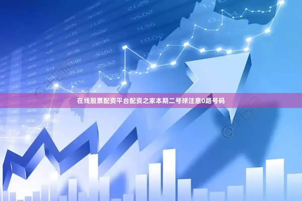 在线股票配资平台配资之家本期二号球注意0路号码