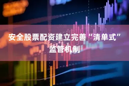 安全股票配资建立完善“清单式”监管机制