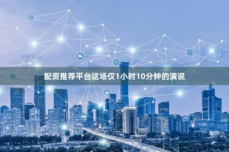 配资推荐平台这场仅1小时10分钟的演说