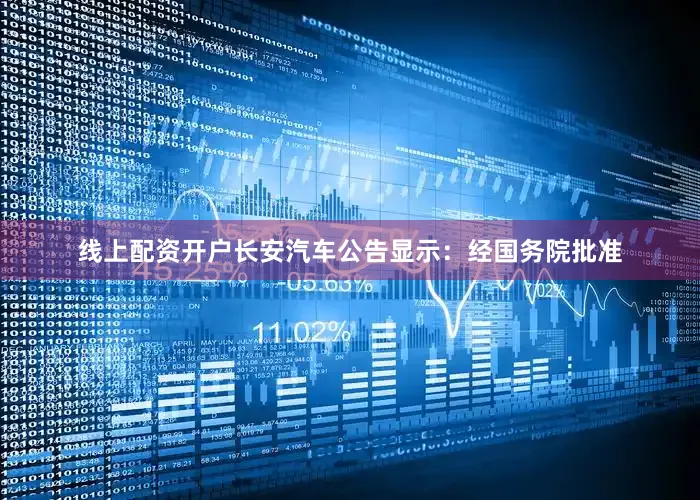 线上配资开户长安汽车公告显示：经国务院批准