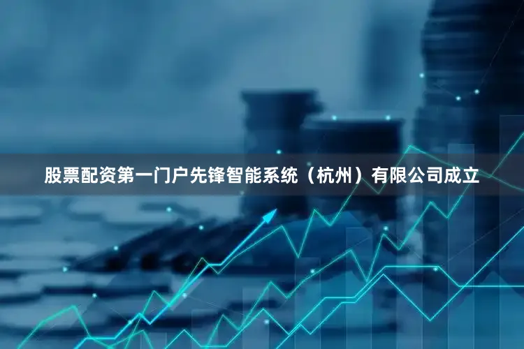 股票配资第一门户先锋智能系统（杭州）有限公司成立