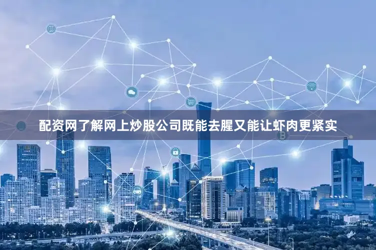 配资网了解网上炒股公司既能去腥又能让虾肉更紧实