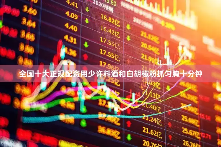 全国十大正规配资用少许料酒和白胡椒粉抓匀腌十分钟