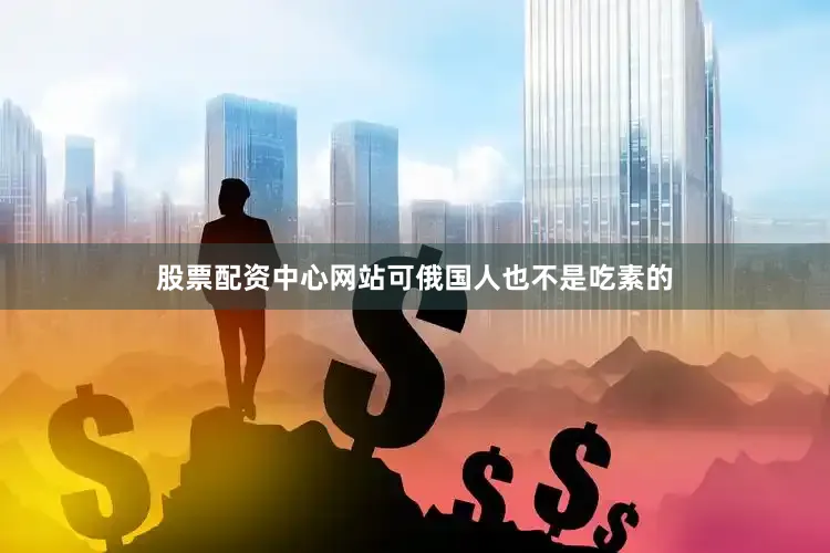 股票配资中心网站可俄国人也不是吃素的
