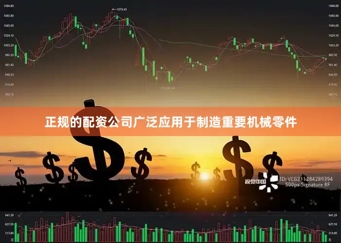 正规的配资公司广泛应用于制造重要机械零件