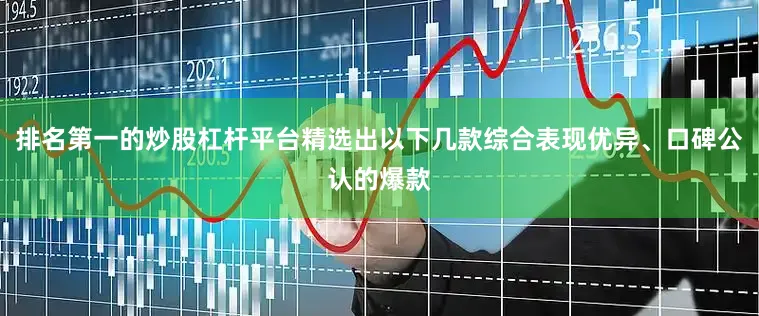 排名第一的炒股杠杆平台精选出以下几款综合表现优异、口碑公认的爆款