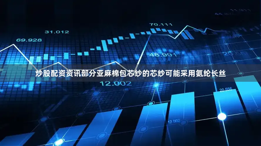 炒股配资资讯部分亚麻棉包芯纱的芯纱可能采用氨纶长丝