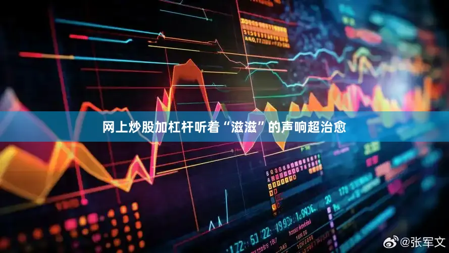 网上炒股加杠杆听着“滋滋”的声响超治愈