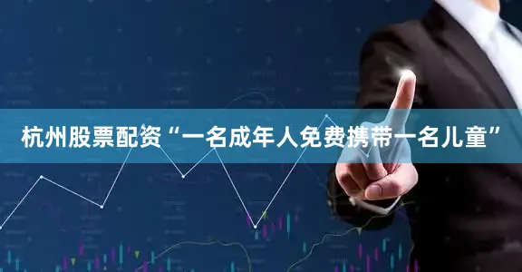 杭州股票配资“一名成年人免费携带一名儿童”