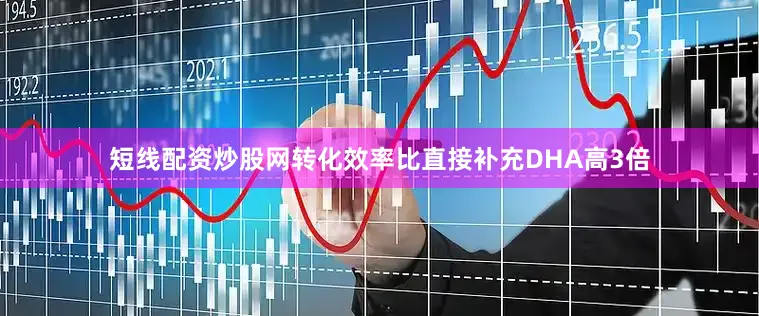 短线配资炒股网转化效率比直接补充DHA高3倍
