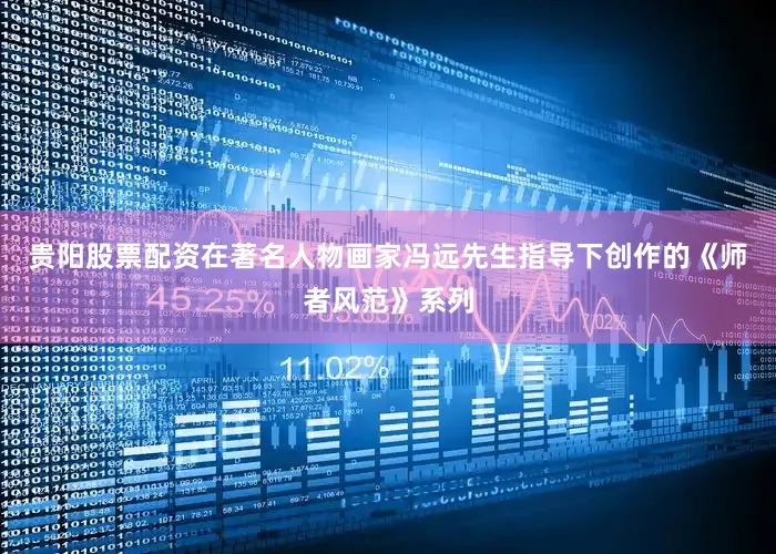 贵阳股票配资在著名人物画家冯远先生指导下创作的《师者风范》系列