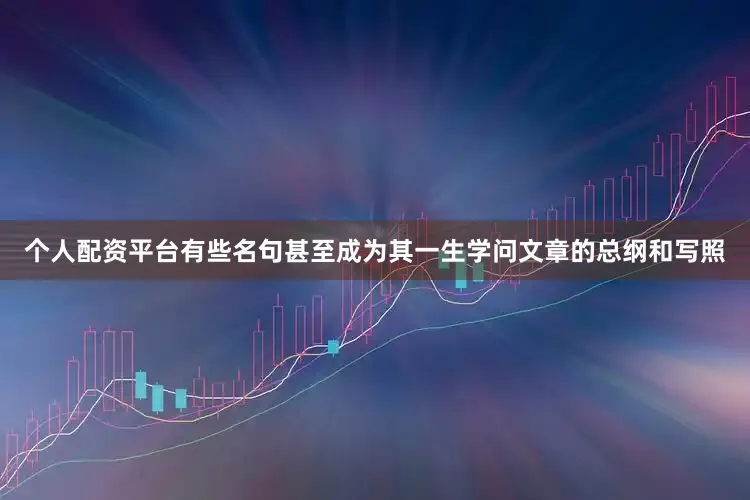 个人配资平台有些名句甚至成为其一生学问文章的总纲和写照