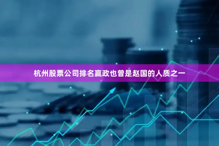 杭州股票公司排名嬴政也曾是赵国的人质之一
