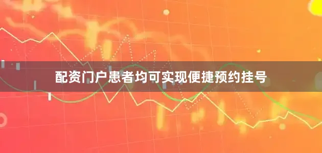 配资门户患者均可实现便捷预约挂号