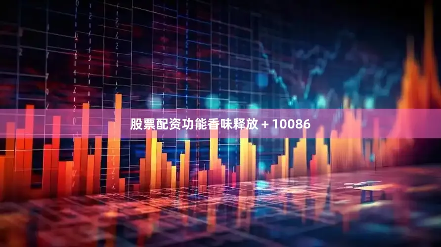 股票配资功能香味释放＋10086