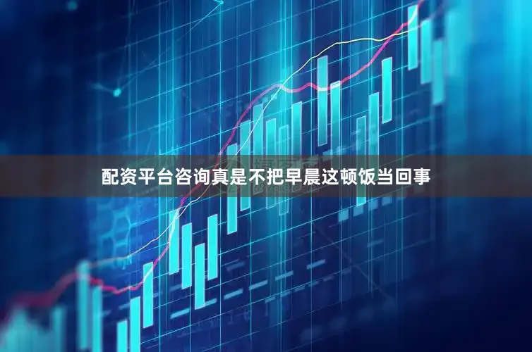配资平台咨询真是不把早晨这顿饭当回事