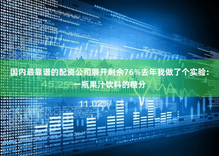 国内最靠谱的配资公司展开剩余76%去年我做了个实验：一瓶果汁饮料的糖分
