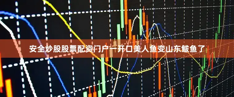 安全炒股股票配资门户一开口美人鱼变山东鲅鱼了
