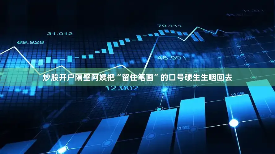 炒股开户隔壁阿姨把“留住笔画”的口号硬生生咽回去