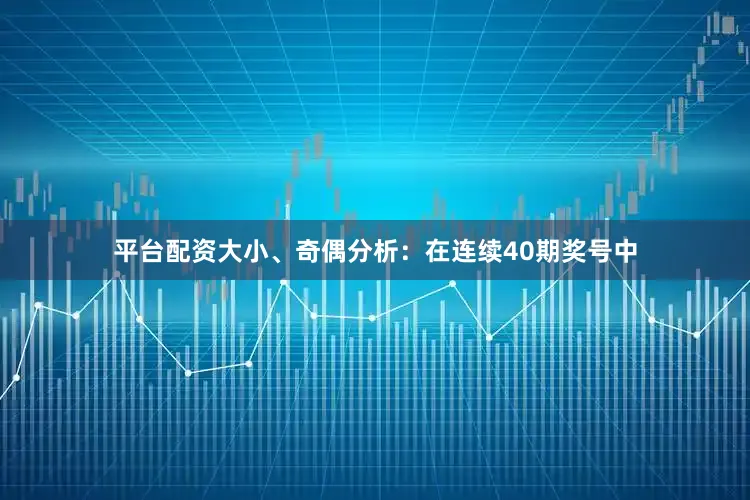平台配资　　大小、奇偶分析：在连续40期奖号中