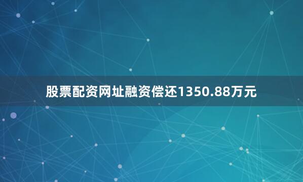 股票配资网址融资偿还1350.88万元