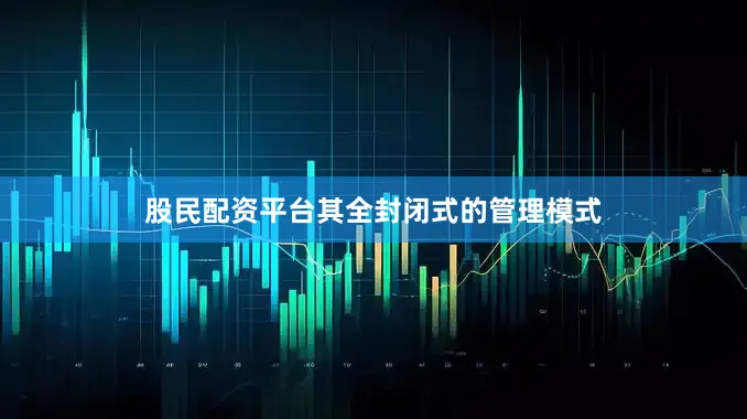 股民配资平台其全封闭式的管理模式