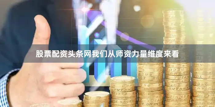 股票配资头条网我们从师资力量维度来看