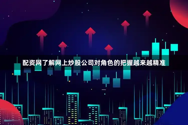 配资网了解网上炒股公司对角色的把握越来越精准
