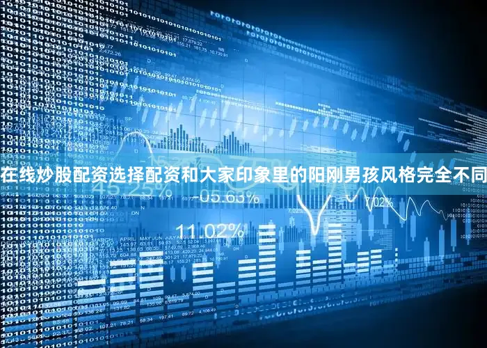 在线炒股配资选择配资和大家印象里的阳刚男孩风格完全不同